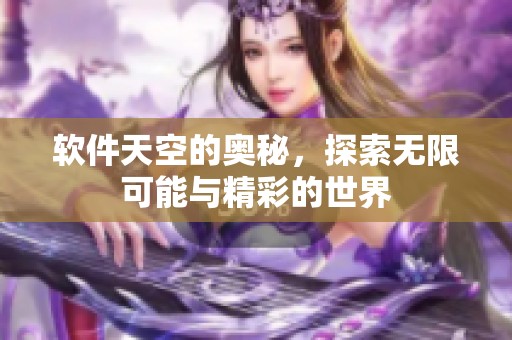 软件天空的奥秘，探索无限可能与精彩的世界