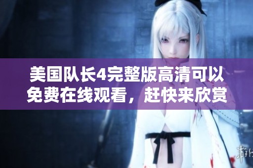 美国队长4完整版高清可以免费在线观看，赶快来欣赏这部精彩影片吧！