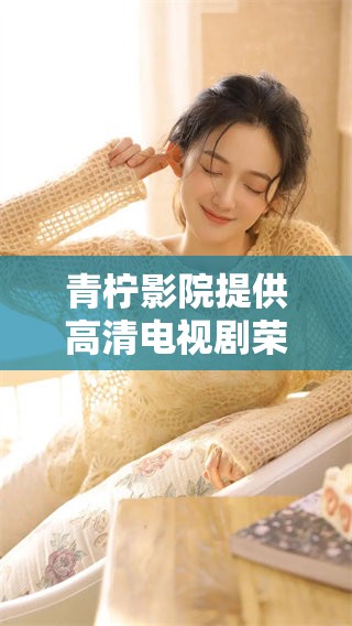青柠影院提供高清电视剧荣耀在线观看，畅享精彩剧情体验。