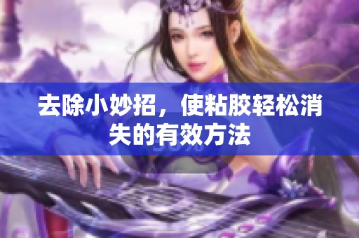 去除小妙招，使粘胶轻松消失的有效方法