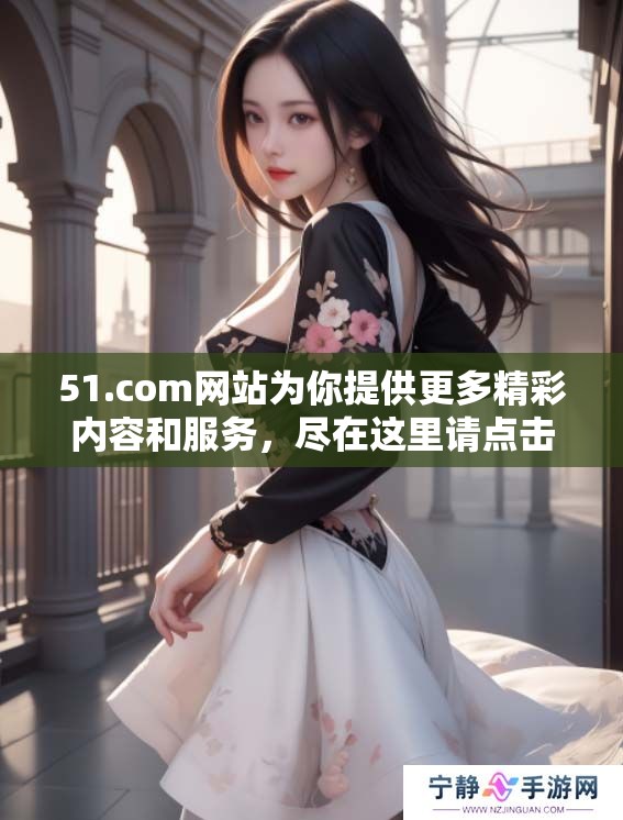 51.com网站为你提供更多精彩内容和服务，尽在这里请点击访问！