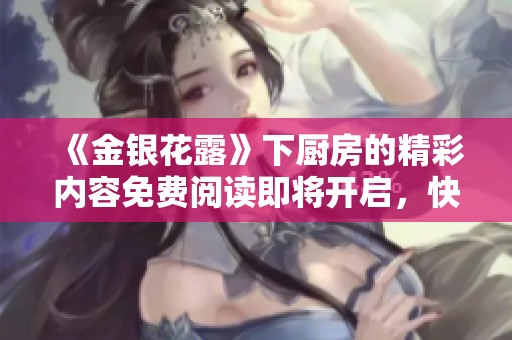 《金银花露》下厨房的精彩内容免费阅读即将开启，快来了解一下吧