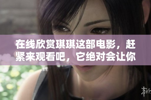 在线欣赏琪琪这部电影，赶紧来观看吧，它绝对会让你惊喜。