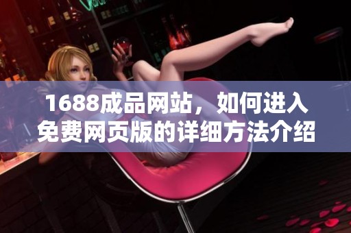 1688成品网站，如何进入免费网页版的详细方法介绍