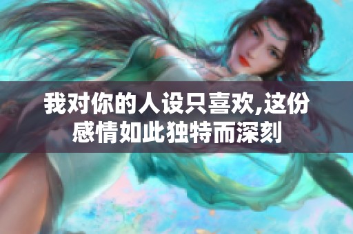 我对你的人设只喜欢,这份感情如此独特而深刻