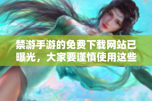 禁游手游的免费下载网站已曝光，大家要谨慎使用这些资源