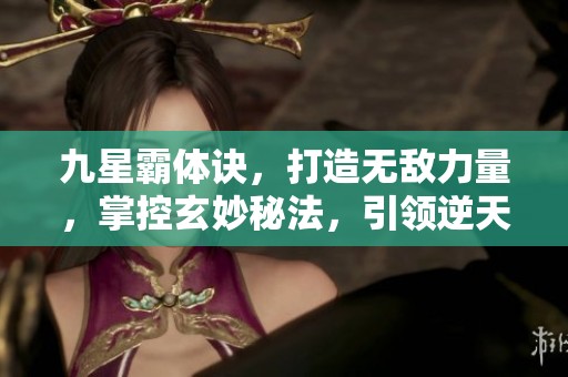 九星霸体诀，打造无敌力量，掌控玄妙秘法，引领逆天之路