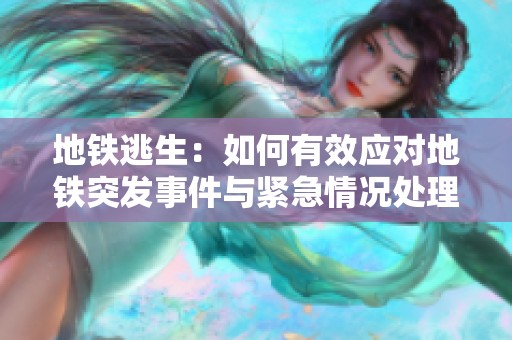 地铁逃生：如何有效应对地铁突发事件与紧急情况处理技巧
