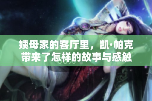姨母家的客厅里，凯·帕克带来了怎样的故事与感触
