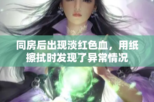 同房后出现淡红色血，用纸擦拭时发现了异常情况