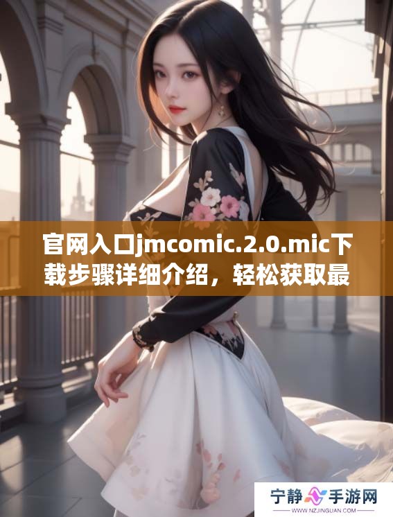 官网入口jmcomic.2.0.mic下载步骤详细介绍，轻松获取最新版本资源