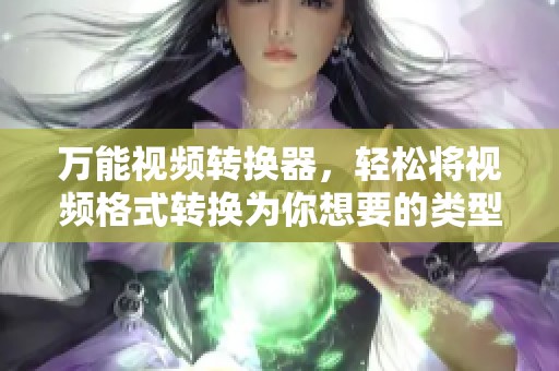 万能视频转换器，轻松将视频格式转换为你想要的类型
