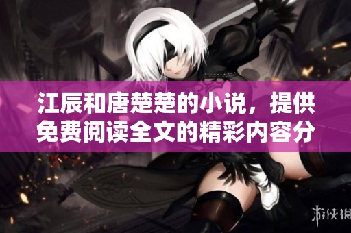 江辰和唐楚楚的小说，提供免费阅读全文的精彩内容分享