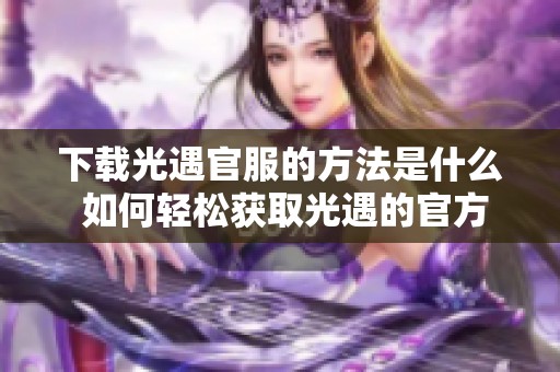 下载光遇官服的方法是什么 如何轻松获取光遇的官方服装版本