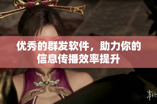 优秀的群发软件，助力你的信息传播效率提升