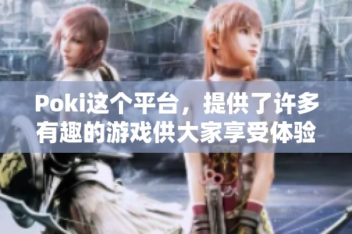 Poki这个平台，提供了许多有趣的游戏供大家享受体验