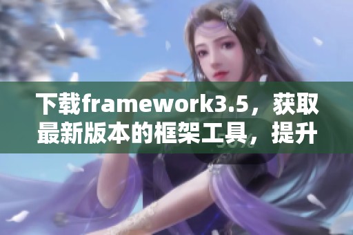 下载framework3.5，获取最新版本的框架工具，提升您的开发效率
