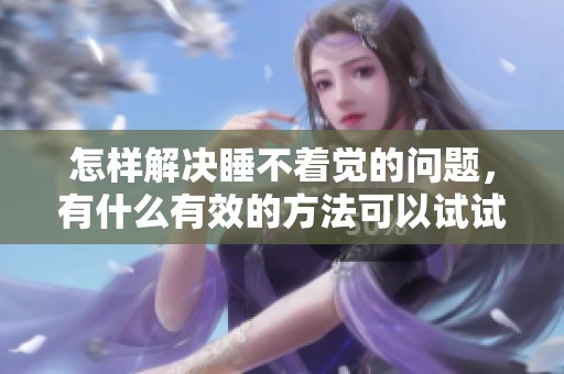 怎样解决睡不着觉的问题，有什么有效的方法可以试试呢