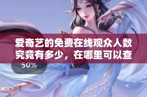 爱奇艺的免费在线观众人数究竟有多少，在哪里可以查看这些数据呢