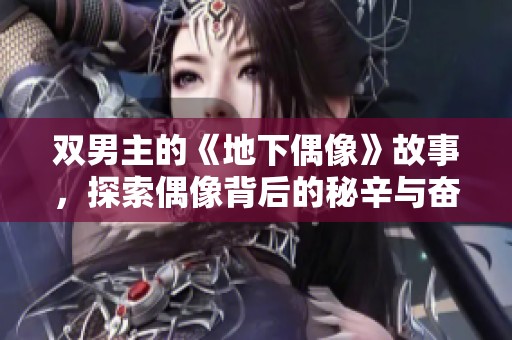 双男主的《地下偶像》故事，探索偶像背后的秘辛与奋斗历程