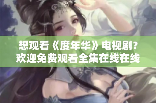 想观看《度年华》电视剧？欢迎免费观看全集在线在线播放，尽情体验精彩剧情！