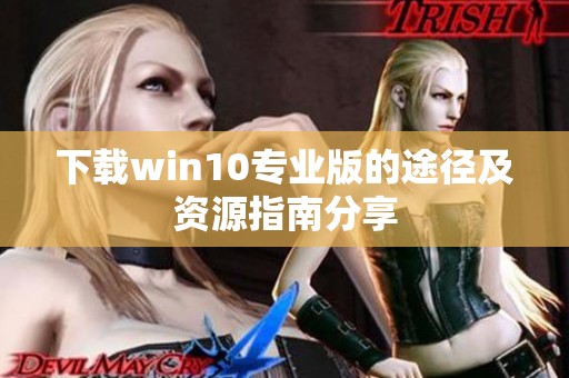 下载win10专业版的途径及资源指南分享