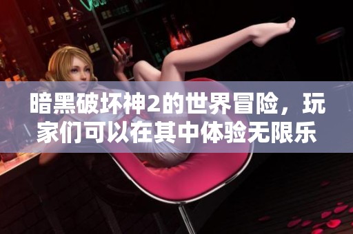 暗黑破坏神2的世界冒险，玩家们可以在其中体验无限乐趣