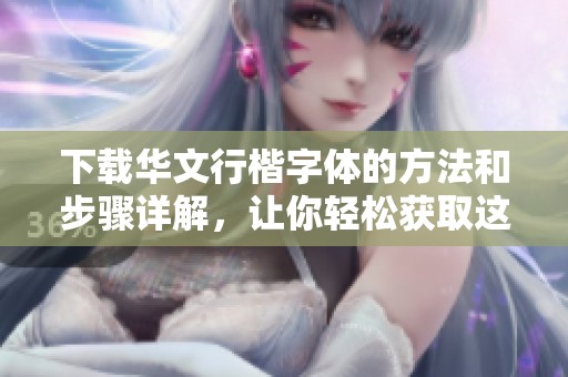 下载华文行楷字体的方法和步骤详解，让你轻松获取这款字体