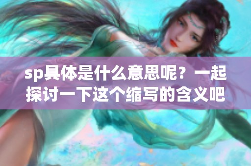sp具体是什么意思呢？一起探讨一下这个缩写的含义吧！