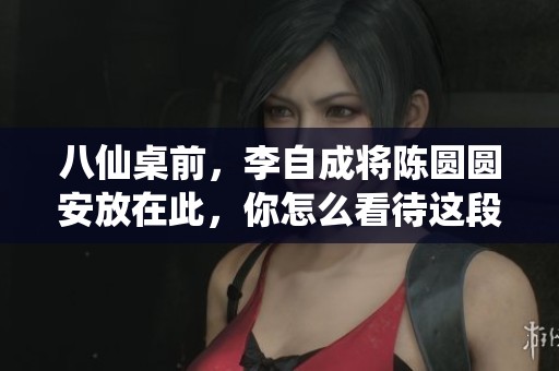 八仙桌前，李自成将陈圆圆安放在此，你怎么看待这段历史呢
