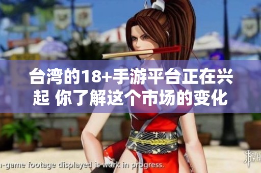 台湾的18+手游平台正在兴起 你了解这个市场的变化了吗