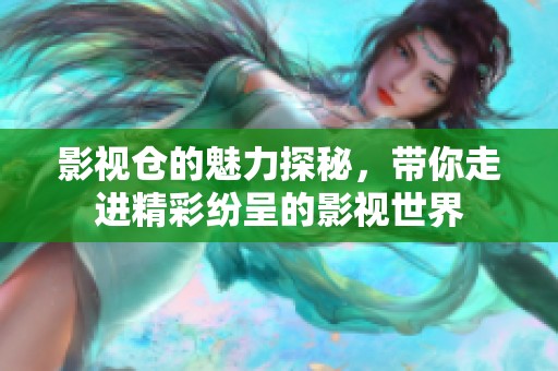 影视仓的魅力探秘，带你走进精彩纷呈的影视世界
