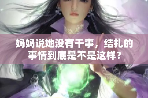 妈妈说她没有干事，结扎的事情到底是不是这样？