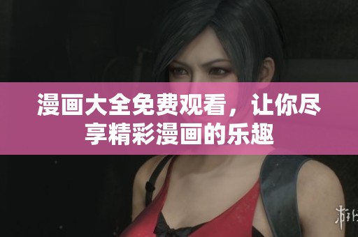 漫画大全免费观看，让你尽享精彩漫画的乐趣