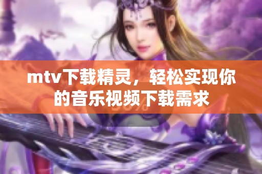 mtv下载精灵，轻松实现你的音乐视频下载需求