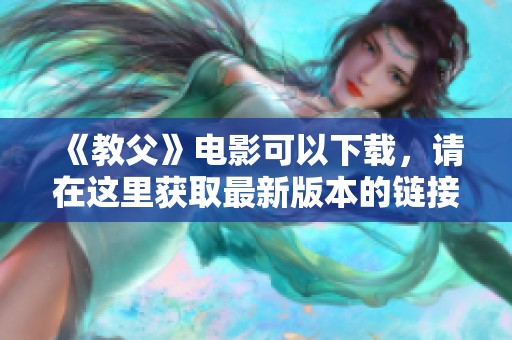 《教父》电影可以下载，请在这里获取最新版本的链接与信息。