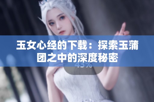 玉女心经的下载：探索玉蒲团之中的深度秘密