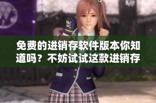 免费的进销存软件版本你知道吗？不妨试试这款进销存软件的免费版。