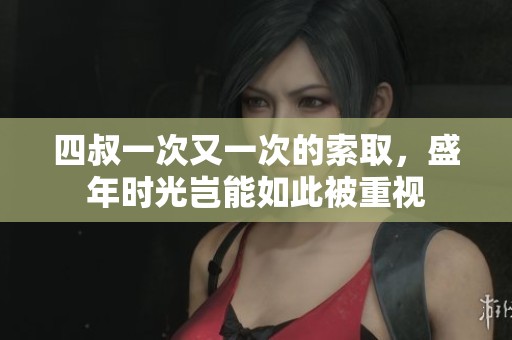 四叔一次又一次的索取，盛年时光岂能如此被重视