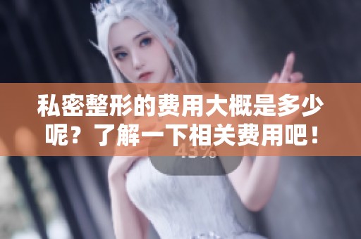 私密整形的费用大概是多少呢？了解一下相关费用吧！