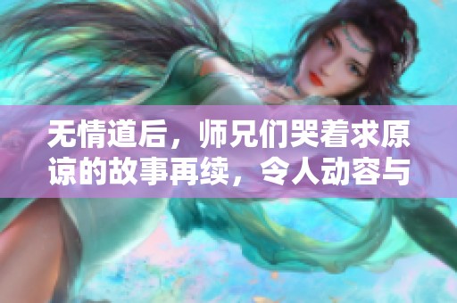 无情道后，师兄们哭着求原谅的故事再续，令人动容与心痛