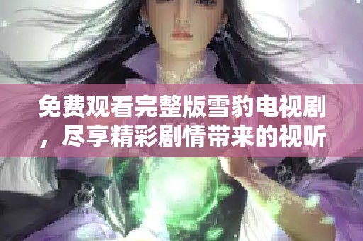免费观看完整版雪豹电视剧，尽享精彩剧情带来的视听盛宴
