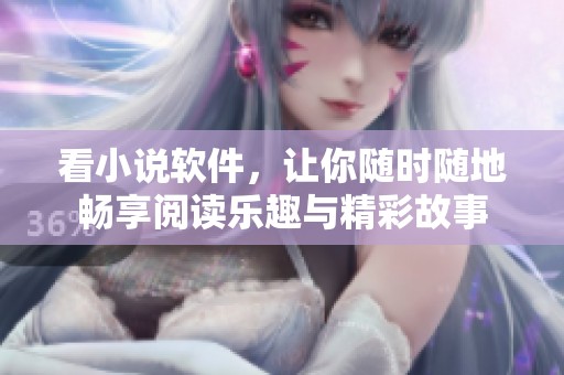 看小说软件，让你随时随地畅享阅读乐趣与精彩故事