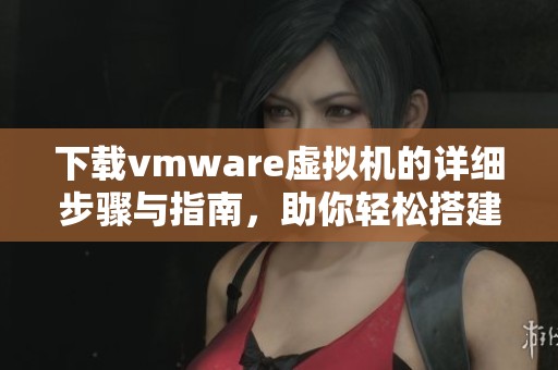 下载vmware虚拟机的详细步骤与指南，助你轻松搭建虚拟环境