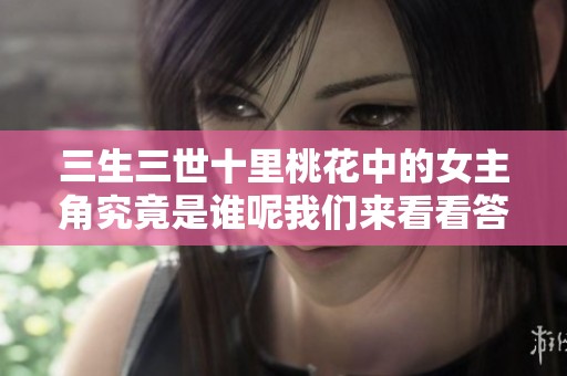 三生三世十里桃花中的女主角究竟是谁呢我们来看看答案