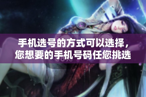 手机选号的方式可以选择，您想要的手机号码任您挑选！