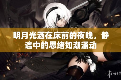 明月光洒在床前的夜晚，静谧中的思绪如潮涌动