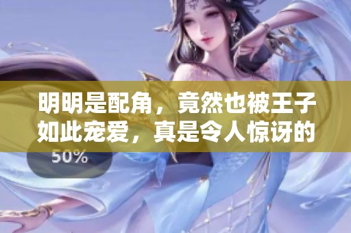 明明是配角，竟然也被王子如此宠爱，真是令人惊讶的故事！