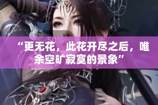 “更无花，此花开尽之后，唯余空旷寂寞的景象”