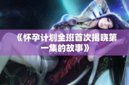 《怀孕计划全班首次揭晓第一集的故事》